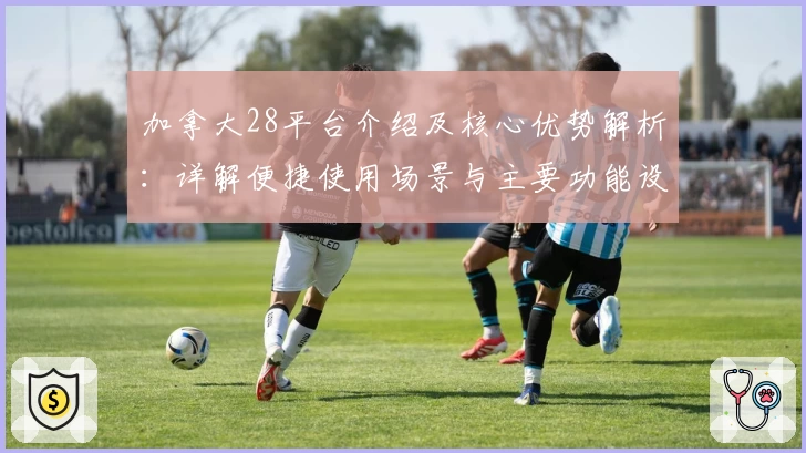 加拿大28平台介绍及核心优势解析:详解便捷使用场景与主要功能设置