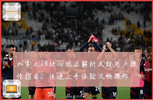 加拿大28核心玩法解析及新用户操作指南：快速上手体验流畅操作