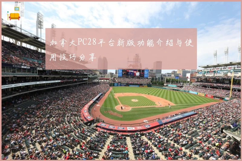 加拿大PC28平台新版功能介绍与使用技巧分享
