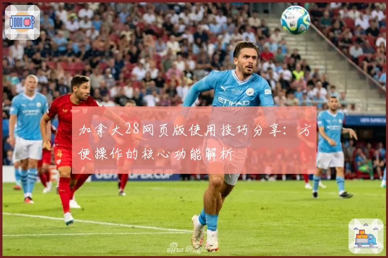 加拿大28网页版使用技巧分享：方便操作的核心功能解析