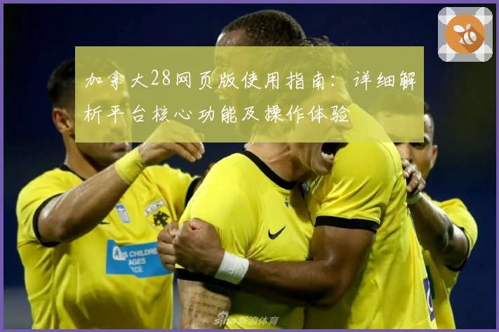 加拿大28网页版使用指南：详细解析平台核心功能及操作体验