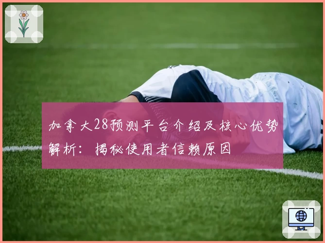 加拿大28预测平台介绍及核心优势解析：揭秘使用者信赖原因