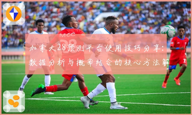 加拿大28预测平台使用技巧分享:数据分析与概率结合的核心方法解析