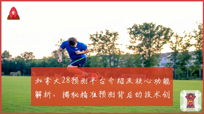 加拿大28预测平台介绍及核心功能解析，揭秘精准预测背后的技术创新与用户体验