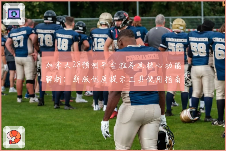 加拿大28预测平台推荐及核心功能解析:新版优质提示工具使用指南