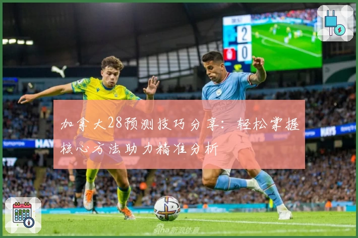 加拿大28预测技巧分享:轻松掌握核心方法助力精准分析
