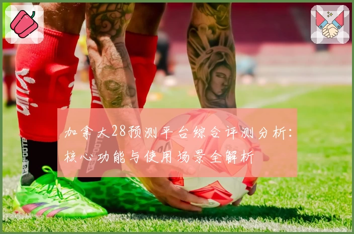 加拿大28预测平台综合评测分析：核心功能与使用场景全解析